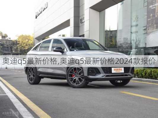 奥迪q5最新价格,奥迪q5最新价格2024款报价