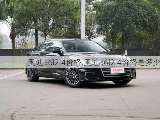 奥迪a6l2.4价格,奥迪a6l2.4价格是多少