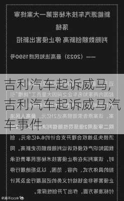 吉利汽车起诉威马,吉利汽车起诉威马汽车事件