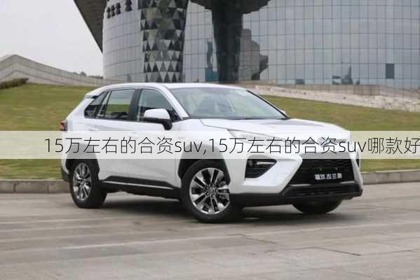 15万左右的合资suv,15万左右的合资suv哪款好