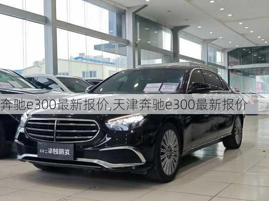 奔驰e300最新报价,天津奔驰e300最新报价