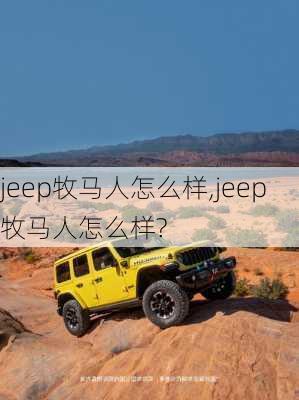 jeep牧马人怎么样,jeep牧马人怎么样?