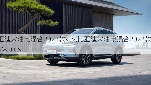 比亚迪宋油电混合2022款suv,比亚迪宋油电混合2022款suv宋plus