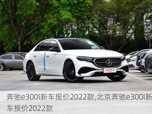 奔驰e300l新车报价2022款,北京奔驰e300l新车报价2022款