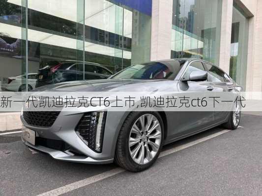 新一代凯迪拉克CT6上市,凯迪拉克ct6下一代