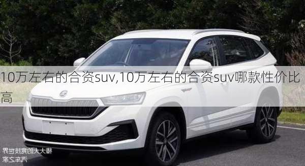 10万左右的合资suv,10万左右的合资suv哪款性价比高