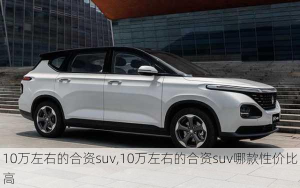 10万左右的合资suv,10万左右的合资suv哪款性价比高