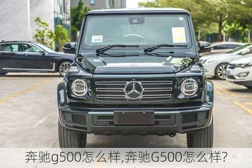 奔驰g500怎么样,奔驰G500怎么样?