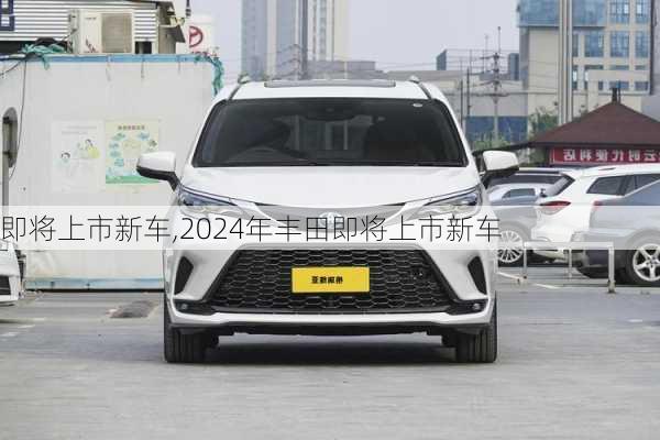 即将上市新车,2024年丰田即将上市新车