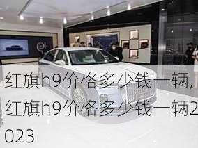 红旗h9价格多少钱一辆,红旗h9价格多少钱一辆2023