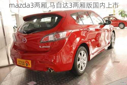 mazda3两厢,马自达3两厢版国内上市