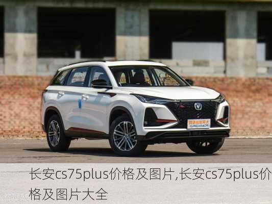 长安cs75plus价格及图片,长安cs75plus价格及图片大全