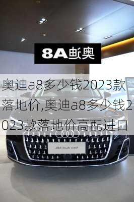 奥迪a8多少钱2023款落地价,奥迪a8多少钱2023款落地价高配进口