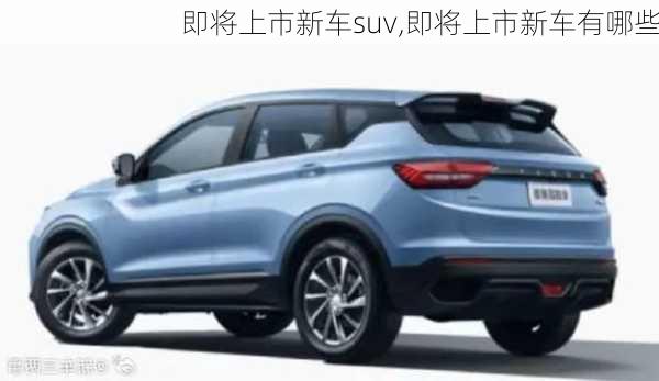 即将上市新车suv,即将上市新车有哪些