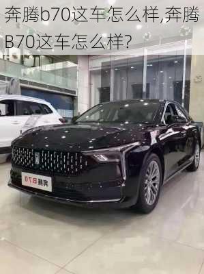 奔腾b70这车怎么样,奔腾B70这车怎么样?