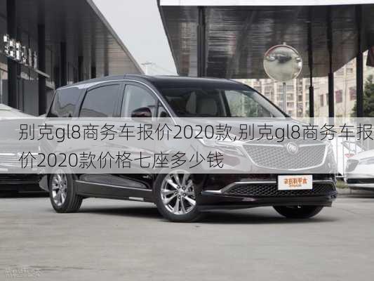 别克gl8商务车报价2020款,别克gl8商务车报价2020款价格七座多少钱