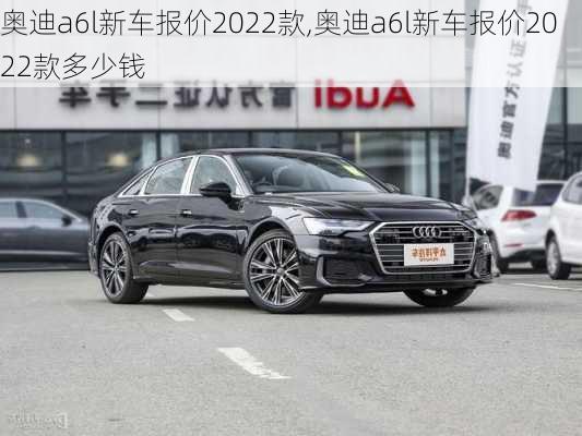 奥迪a6l新车报价2022款,奥迪a6l新车报价2022款多少钱