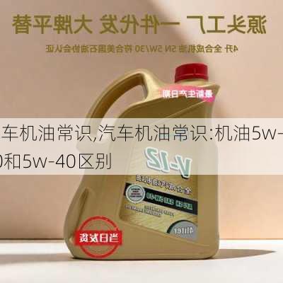 汽车机油常识,汽车机油常识:机油5w-30和5w-40区别