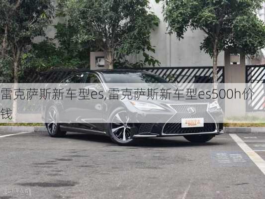 雷克萨斯新车型es,雷克萨斯新车型es500h价钱