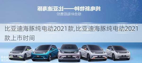 比亚迪海豚纯电动2021款,比亚迪海豚纯电动2021款上市时间