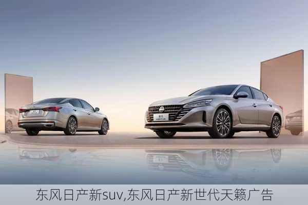 东风日产新suv,东风日产新世代天籁广告