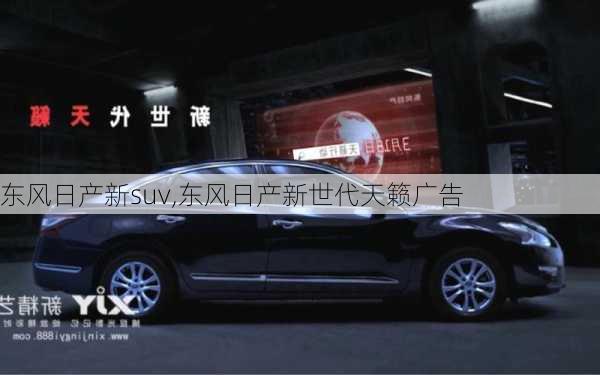 东风日产新suv,东风日产新世代天籁广告