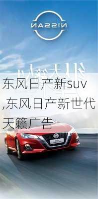 东风日产新suv,东风日产新世代天籁广告