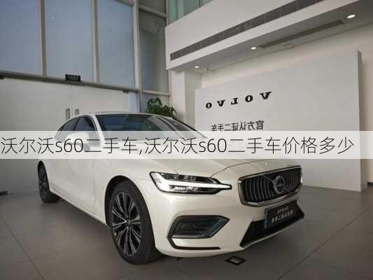 沃尔沃s60二手车,沃尔沃s60二手车价格多少