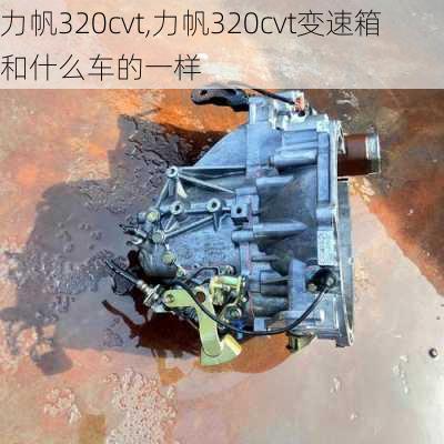 力帆320cvt,力帆320cvt变速箱和什么车的一样