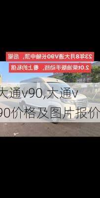 大通v90,大通v90价格及图片报价