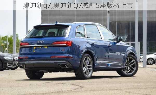 奥迪新q7,奥迪新Q7减配5座版将上市