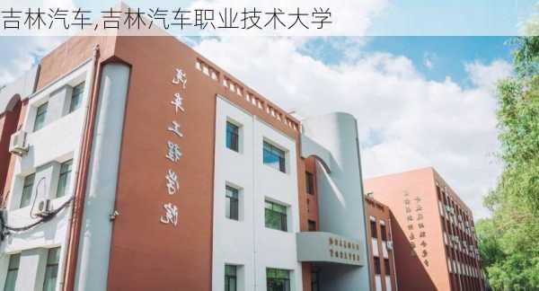 吉林汽车,吉林汽车职业技术大学