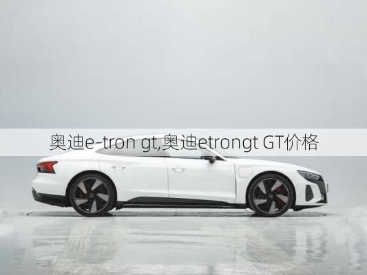 奥迪e-tron gt,奥迪etrongt GT价格