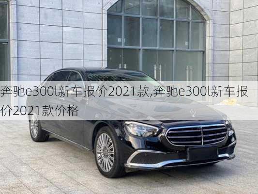 奔驰e300l新车报价2021款,奔驰e300l新车报价2021款价格