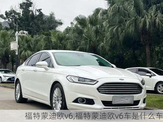 福特蒙迪欧v6,福特蒙迪欧v6车是什么车