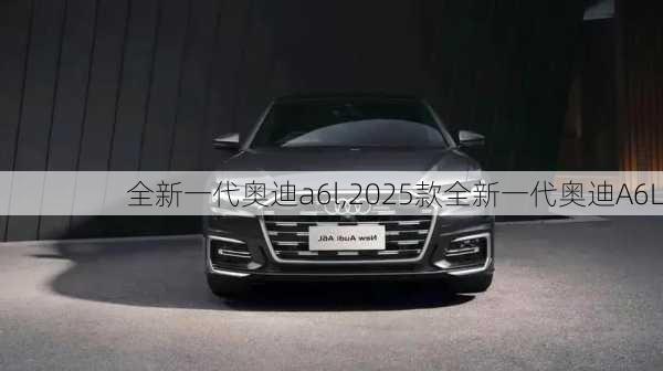 全新一代奥迪a6l,2025款全新一代奥迪A6L