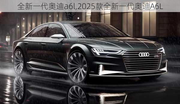 全新一代奥迪a6l,2025款全新一代奥迪A6L