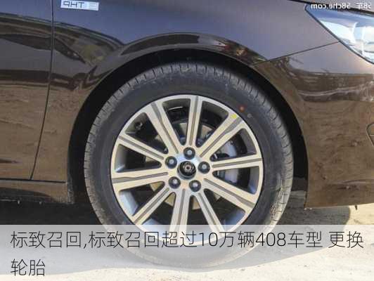 标致召回,标致召回超过10万辆408车型 更换轮胎