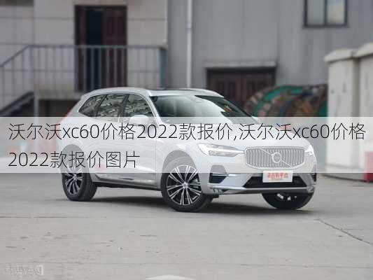 沃尔沃xc60价格2022款报价,沃尔沃xc60价格2022款报价图片