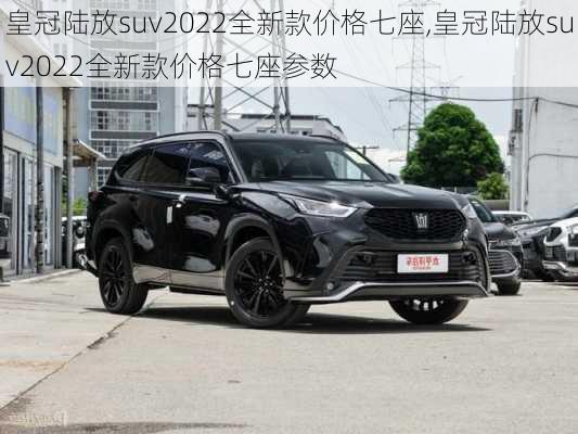 皇冠陆放suv2022全新款价格七座,皇冠陆放suv2022全新款价格七座参数