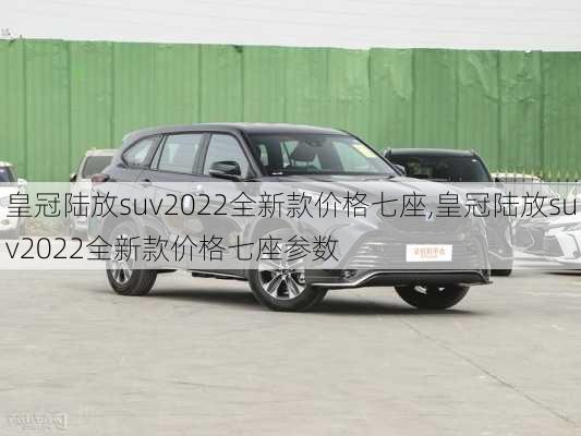 皇冠陆放suv2022全新款价格七座,皇冠陆放suv2022全新款价格七座参数