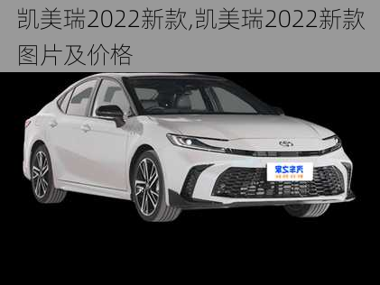 凯美瑞2022新款,凯美瑞2022新款图片及价格