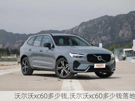 沃尔沃xc60多少钱,沃尔沃xc60多少钱落地