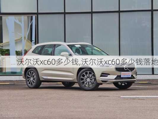 沃尔沃xc60多少钱,沃尔沃xc60多少钱落地