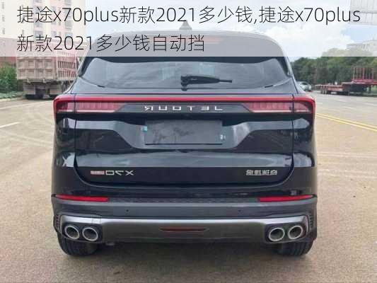 捷途x70plus新款2021多少钱,捷途x70plus新款2021多少钱自动挡