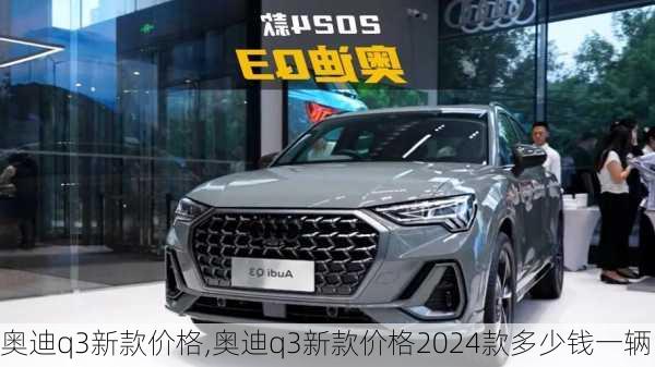 奥迪q3新款价格,奥迪q3新款价格2024款多少钱一辆