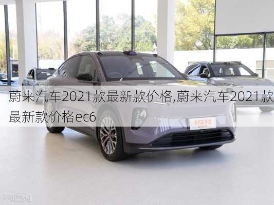 蔚来汽车2021款最新款价格,蔚来汽车2021款最新款价格ec6