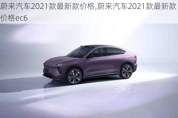 蔚来汽车2021款最新款价格,蔚来汽车2021款最新款价格ec6