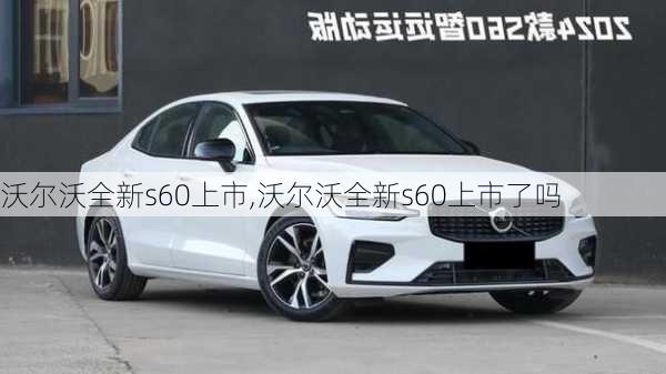 沃尔沃全新s60上市,沃尔沃全新s60上市了吗