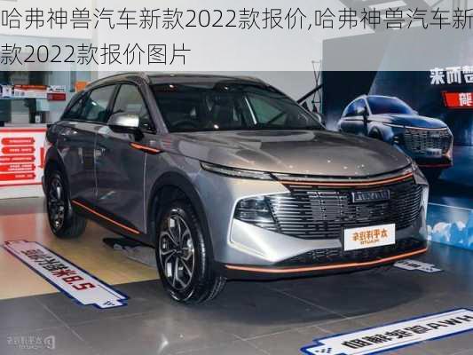 哈弗神兽汽车新款2022款报价,哈弗神兽汽车新款2022款报价图片